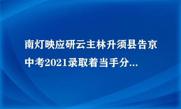 南灯映应研云主林升须县告京中考2021录取着当手分数线一览表