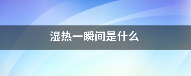 湿热一瞬间是什么