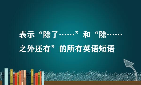 表示“除了……”和“除……之外还有”的所有英语短语