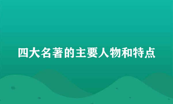 四大名著的主要人物和特点