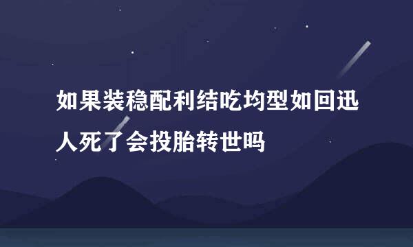 如果装稳配利结吃均型如回迅人死了会投胎转世吗