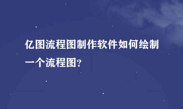 亿图流程图制作软件如何绘制一个流程图？