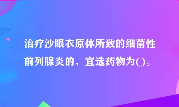 治疗沙眼衣原体所致的细菌性前列腺炎的，宜选药物为()。