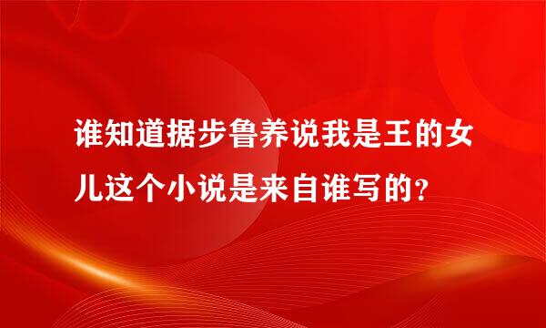 谁知道据步鲁养说我是王的女儿这个小说是来自谁写的？