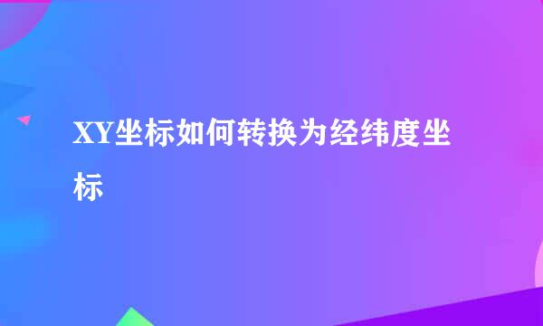 XY坐标如何转换为经纬度坐标