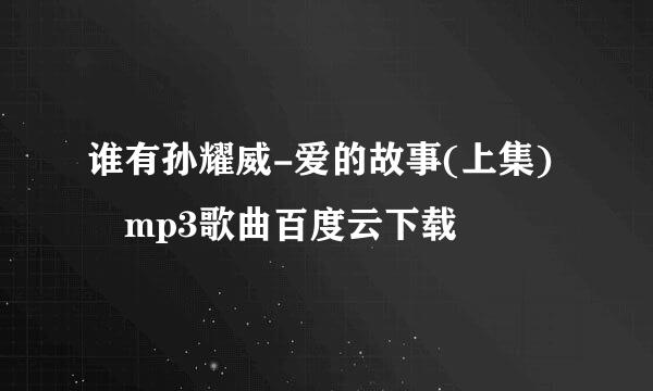 谁有孙耀威-爱的故事(上集) mp3歌曲百度云下载