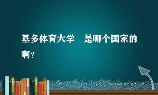 基多体育大学 是哪个国家的啊？