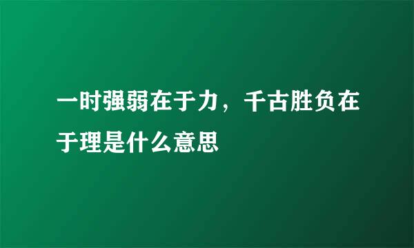 一时强弱在于力，千古胜负在于理是什么意思