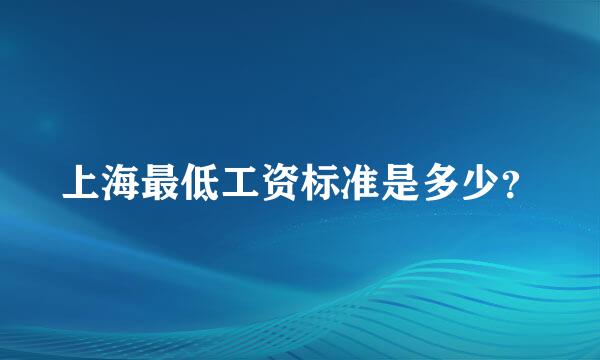 上海最低工资标准是多少？