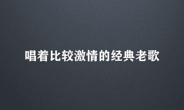 唱着比较激情的经典老歌