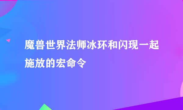 魔兽世界法师冰环和闪现一起施放的宏命令