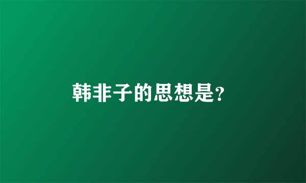 韩非子的思想是？