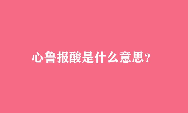 心鲁报酸是什么意思？