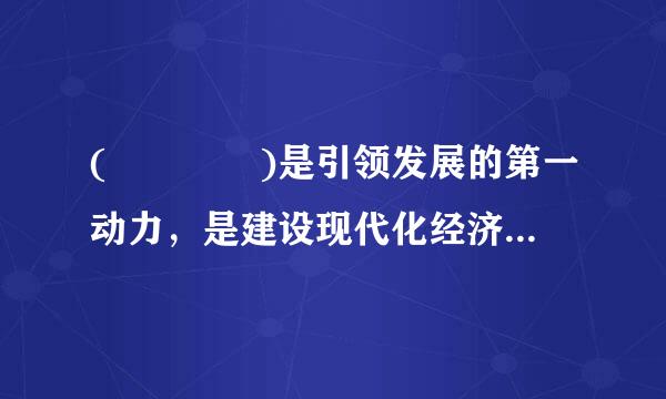 (    )是引领发展的第一动力，是建设现代化经济体系的战略支撑。