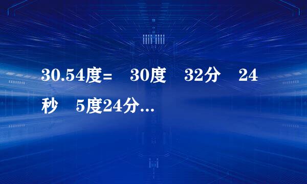 30.54度= 30度 32分 24秒 5度24分36秒= 5.41度 96分=1.6度 咋算的