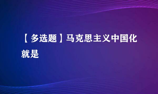 【多选题】马克思主义中国化就是