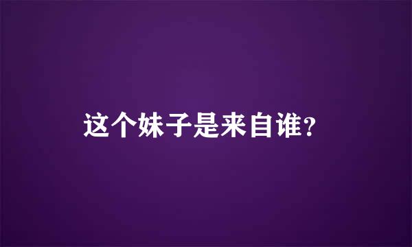 这个妹子是来自谁？