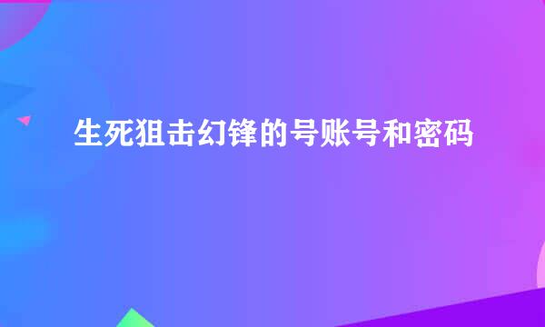 生死狙击幻锋的号账号和密码