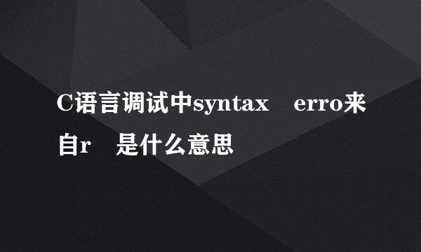 C语言调试中syntax erro来自r 是什么意思