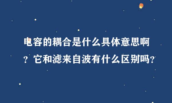 电容的耦合是什么具体意思啊？它和滤来自波有什么区别吗？