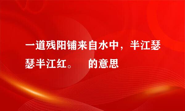 一道残阳铺来自水中，半江瑟瑟半江红。 的意思