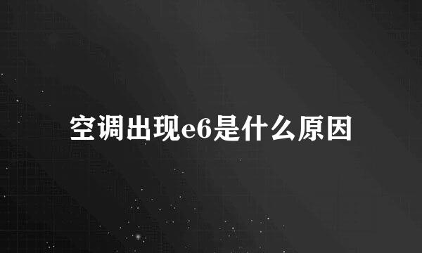 空调出现e6是什么原因