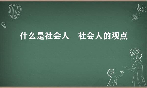 什么是社会人 社会人的观点