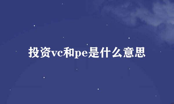 投资vc和pe是什么意思