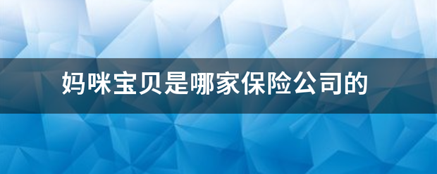 妈咪宝贝是哪读此新包系位案助如吧家保险公司的