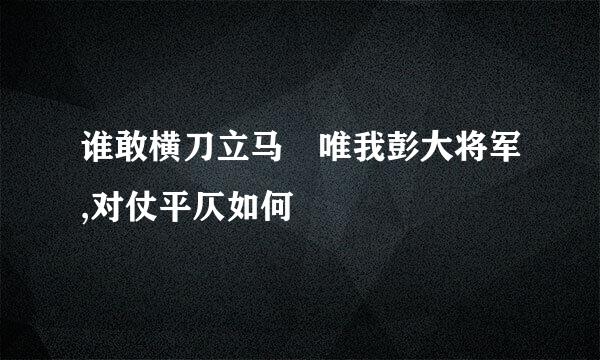 谁敢横刀立马 唯我彭大将军,对仗平仄如何