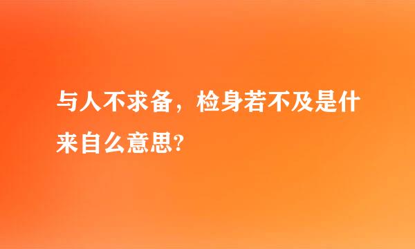 与人不求备，检身若不及是什来自么意思?