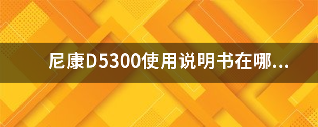 尼康D530来自0使用说明书在哪找得360问答到