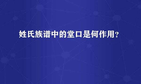 姓氏族谱中的堂口是何作用？