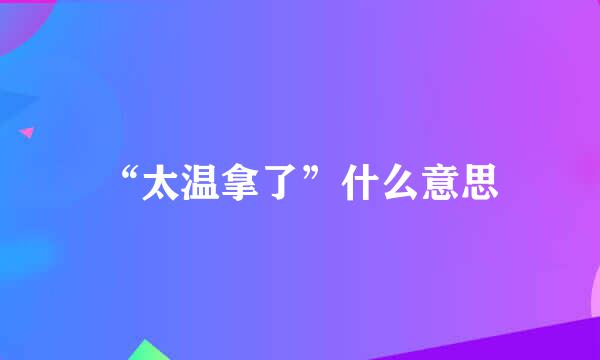 “太温拿了”什么意思