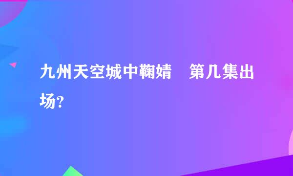 九州天空城中鞠婧祎第几集出场？