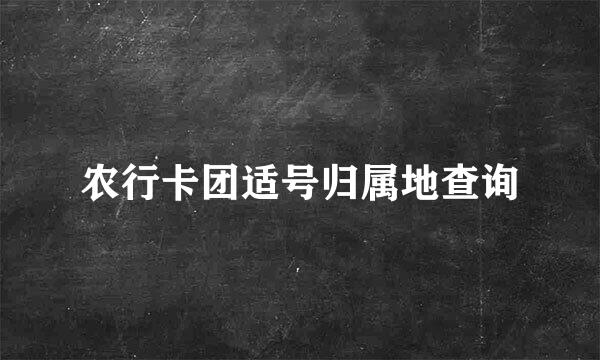 农行卡团适号归属地查询