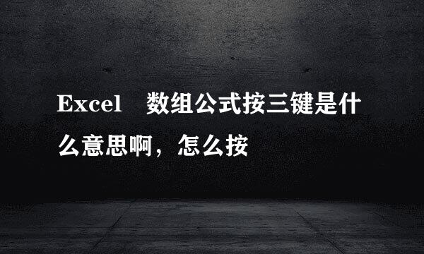 Excel 数组公式按三键是什么意思啊，怎么按