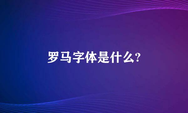 罗马字体是什么?