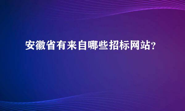 安徽省有来自哪些招标网站？