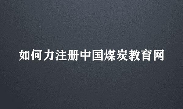 如何力注册中国煤炭教育网