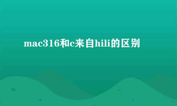 mac316和c来自hili的区别