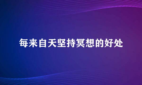 每来自天坚持冥想的好处