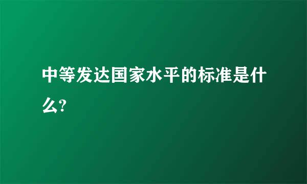 中等发达国家水平的标准是什么?