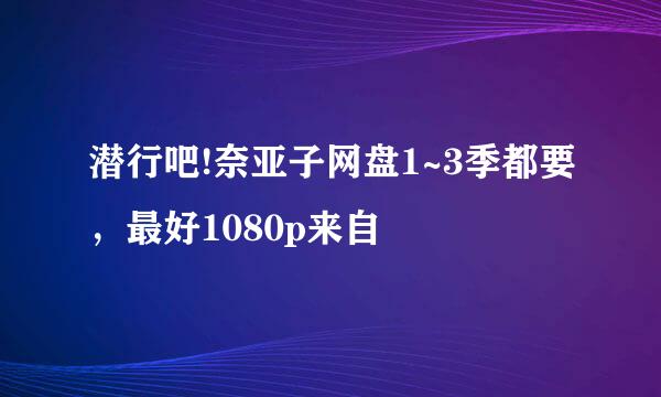 潜行吧!奈亚子网盘1~3季都要，最好1080p来自