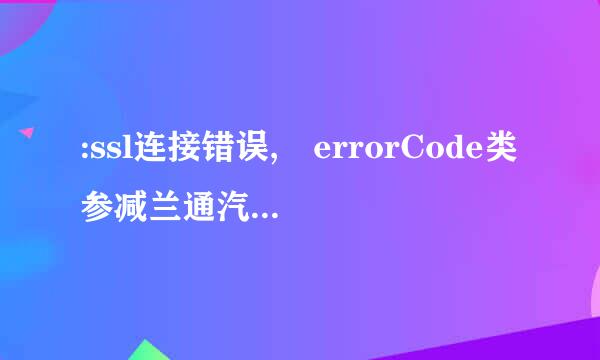 :ssl连接错误, errorCode类参减兰通汽控: 5