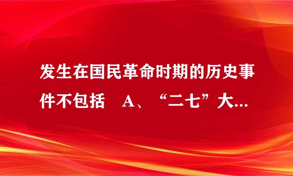 发生在国民革命时期的历史事件不包括 A、“二七”大罢工失败B、中山舰事件C、整理党务案 D、“来自四一二”反革命政变