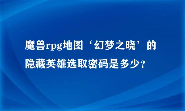 魔兽rpg地图‘幻梦之晓’的隐藏英雄选取密码是多少？