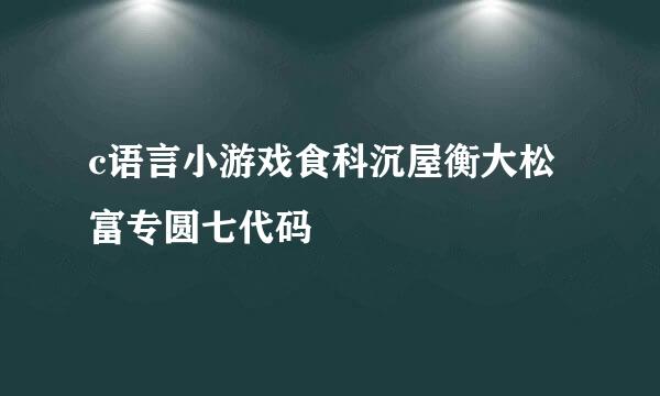 c语言小游戏食科沉屋衡大松富专圆七代码