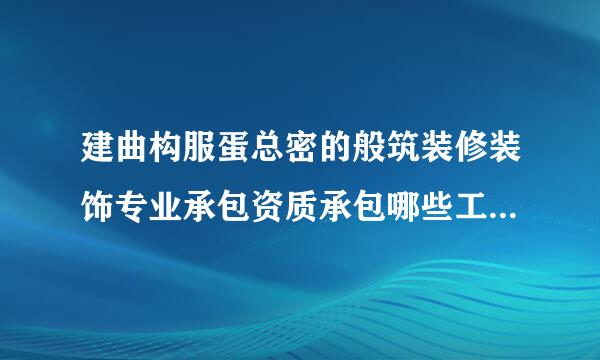 建曲构服蛋总密的般筑装修装饰专业承包资质承包哪些工程范围？