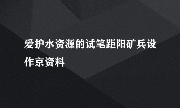 爱护水资源的试笔距阳矿兵设作京资料